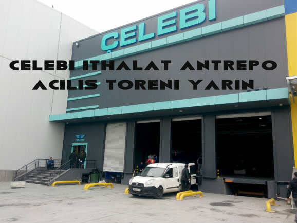 Çelebi İthalat Kargo Antrepo açılışı yarın yapılacak 26 Mart 2026