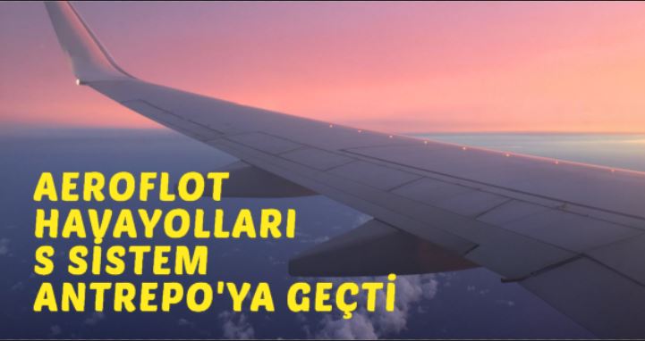 AEROFLOT Havayolları S SİSTEM ANTREPO'ya geçti 5 Mayıs 2024