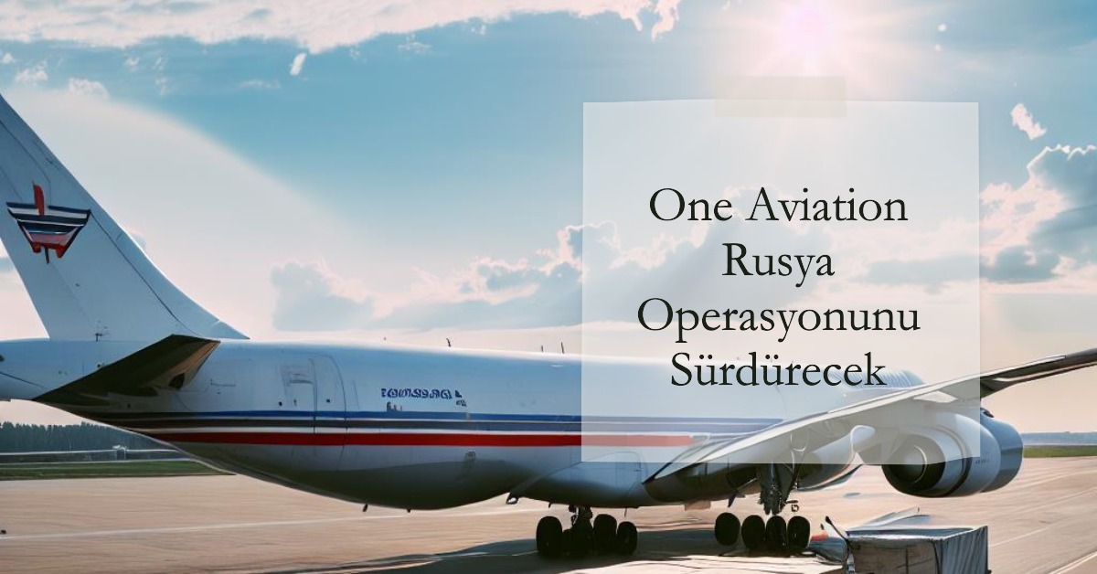 Rusya Operasyonunu "One Aviation" Sürdürecek 21 Mayıs 2024