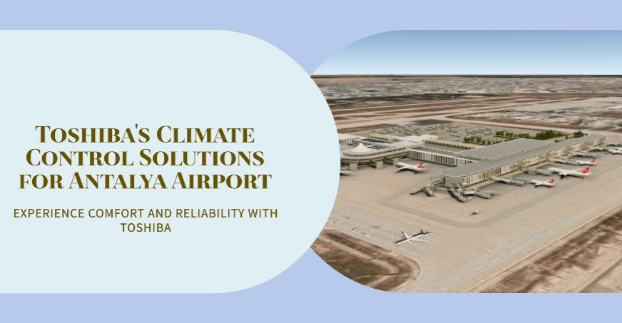 Antalya Havalimanı’nın İklimlendirme İhtiyacını Toshiba Ürünleri Karşılayacak 27 Nisan 2024