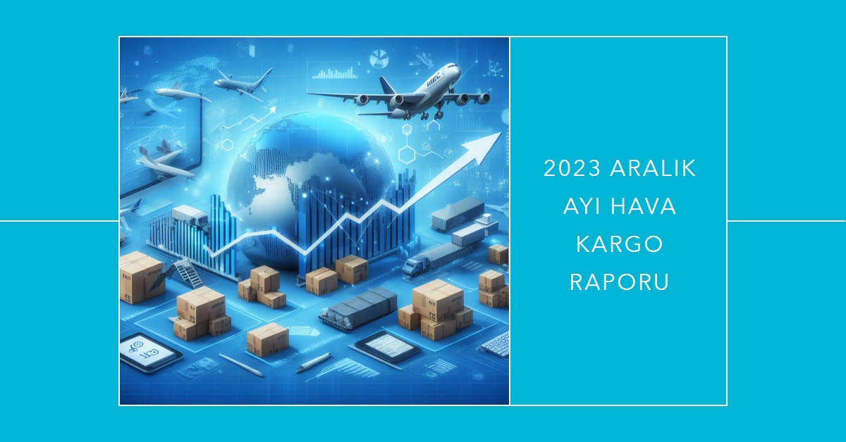 2023 Aralık Ayı Hava Kargo Raporu: E-Ticaretin Yükselişi 20 Mayıs 2024