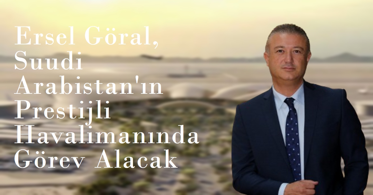 Ersel Göral to Assume Key Role at Saudi Arabia's Prestigious Airport 8 Mayıs 2024