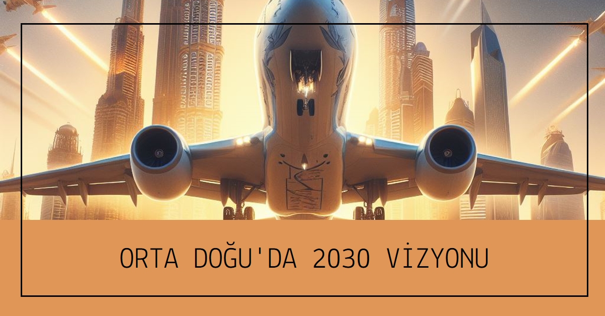 Orta Doğu'da Rekabet 2030 Vizyonu İle Yoğunlaşıyor 17 Mayıs 2026
