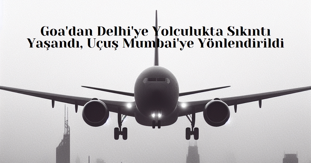 Goa'dan Delhi'ye Yolculukta Sıkıntı Yaşadı, Uçuş Mumbai'ye Yönlendirildi 20 Mayıs 2024