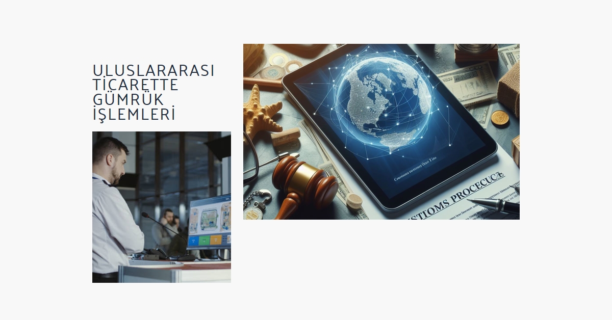 Uluslararası Ticaret Sürecinde Gümrük İşlemlerinin Önemi 15 Ağustos 2026