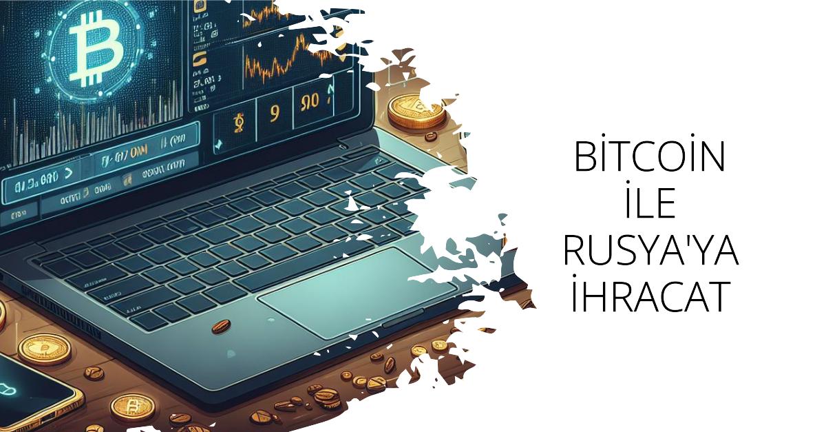 Bitcoin ile Rusya'ya İhracat 28 Nisan 2024