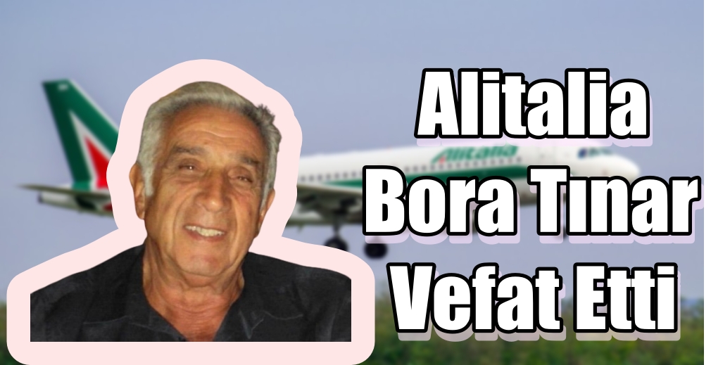 Alitalia Havayolları'nın duayen ismi Bora Tınar vefat etti 26 Nisan 2024