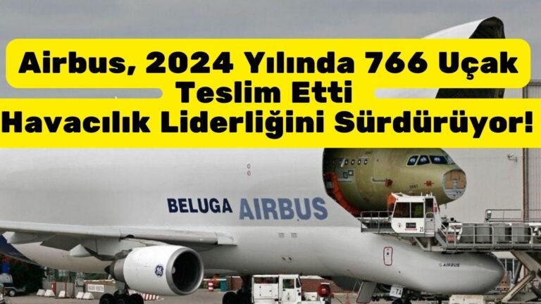 Airbus, 2024 Yılında 766 Uçak Teslim Etti: Havacılık Liderliğini Sürdürüyor!