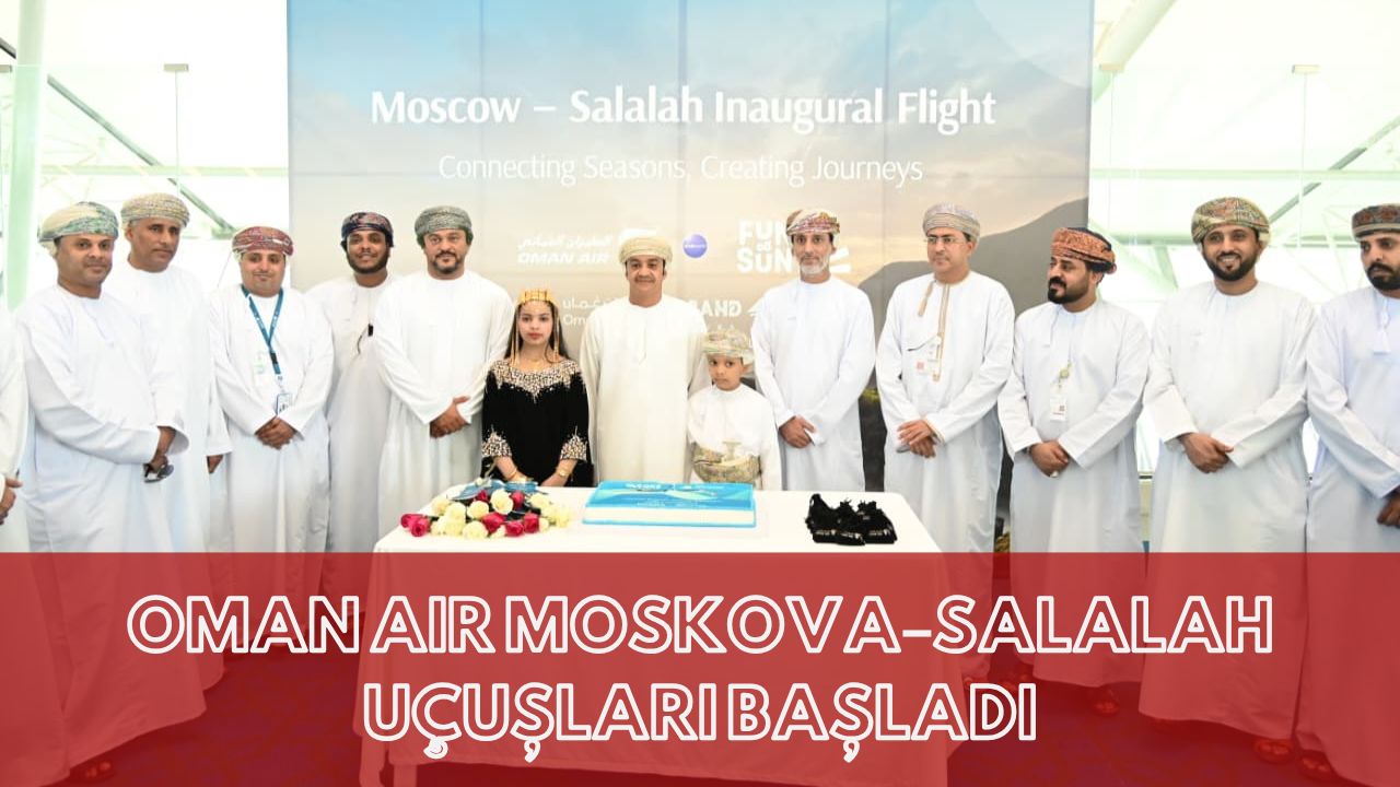 OMAN AIR MOSKOVA–SALALAH UÇUŞLARI BAŞLADI 23 Şubat 2026