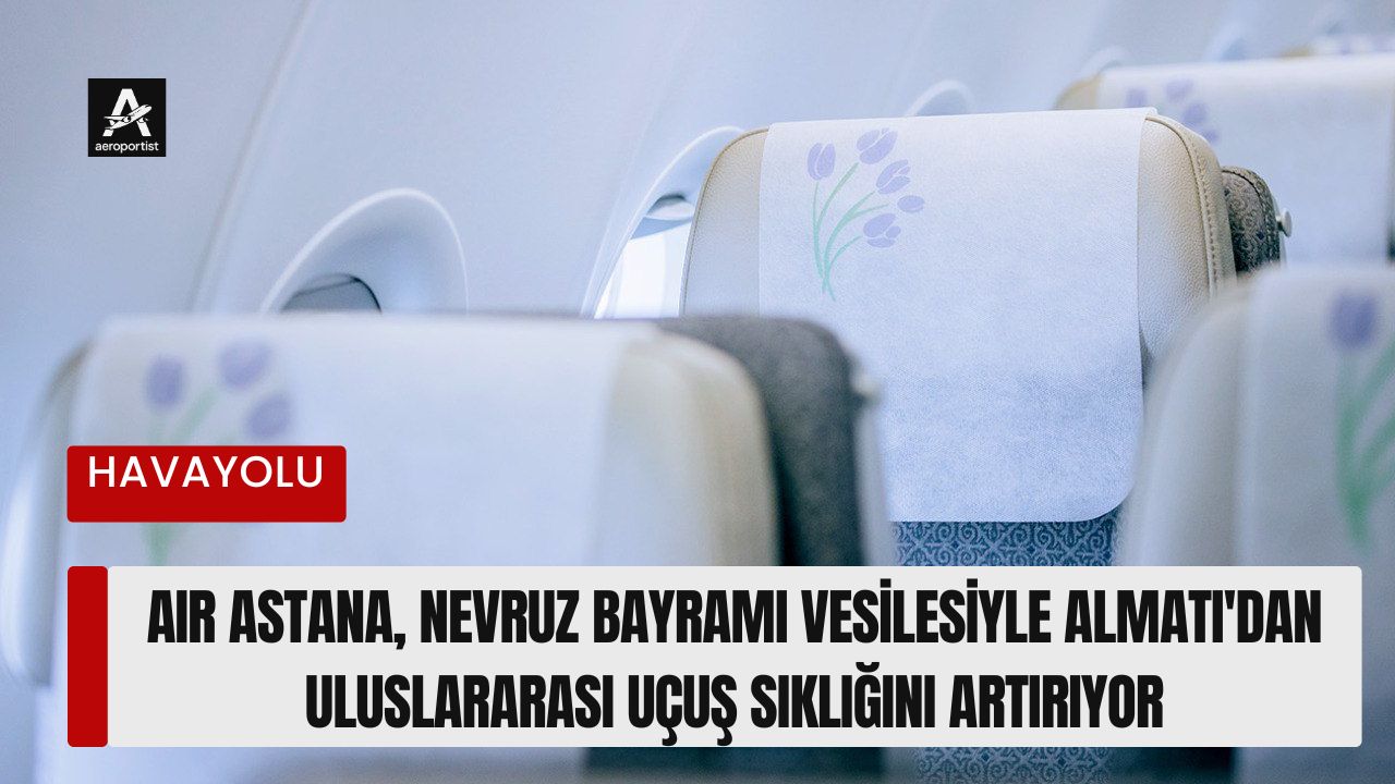 Air Astana, Nevruz bayramı vesilesiyle Almatı'dan uluslararası uçuş sıklığını artırıyor 19 Mart 2026