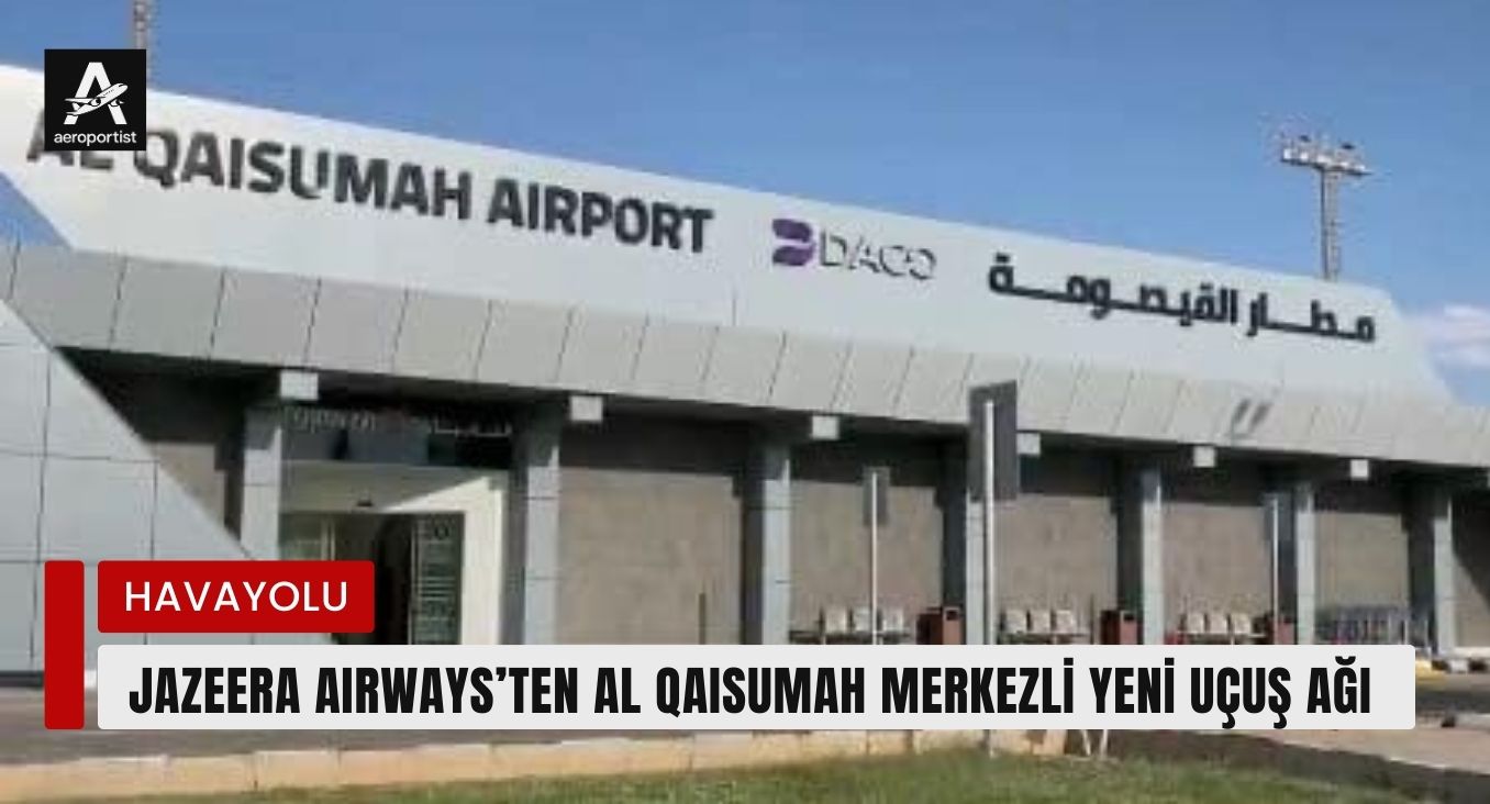 JAZEERA AIRWAYS’TEN AL QAISUMAH MERKEZLİ YENİ UÇUŞ AĞI 18 Mart 2026