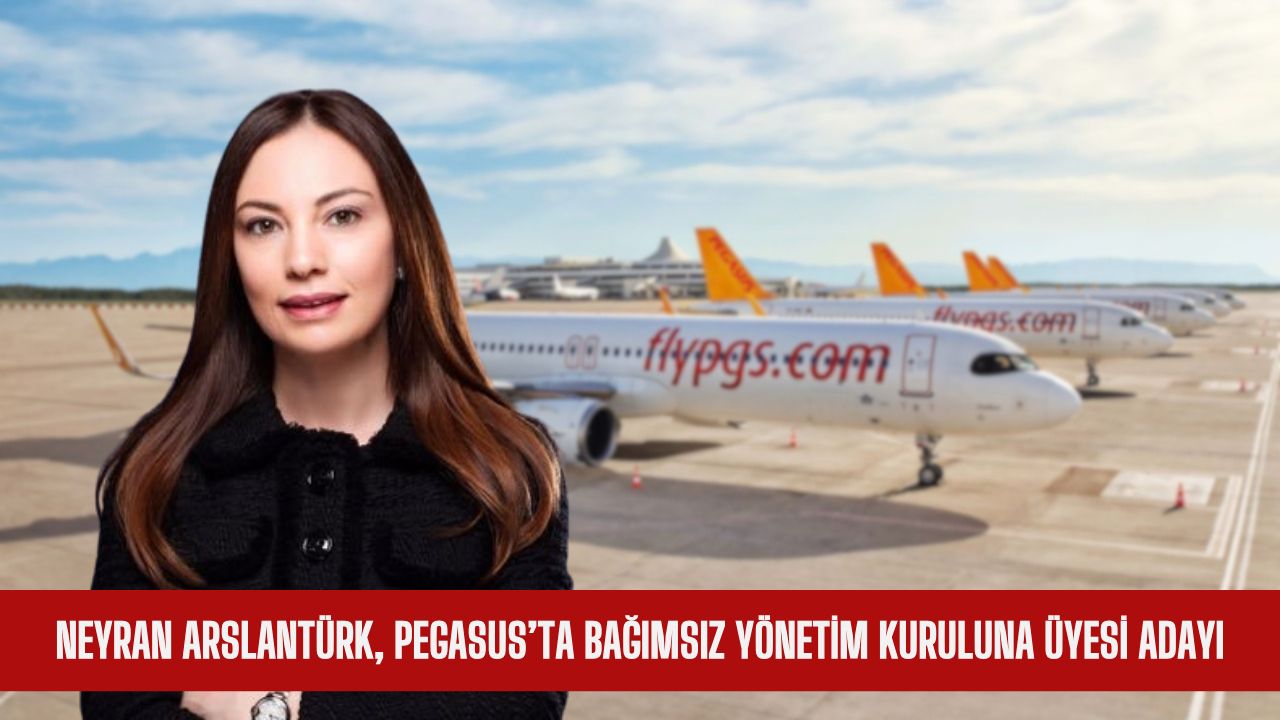 NEYRAN ARSLANTÜRK, PEGASUS’TA BAĞIMSIZ YÖNETİM KURULUNA ÜYESİ ADAYI
