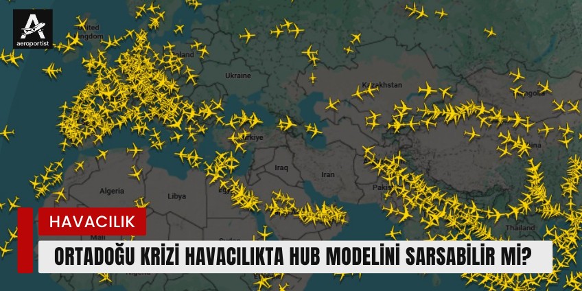 ORTADOĞU KRİZİ HAVACILIKTA HUB MODELİNİ SARSABİLİR Mİ? 18 Mart 2026