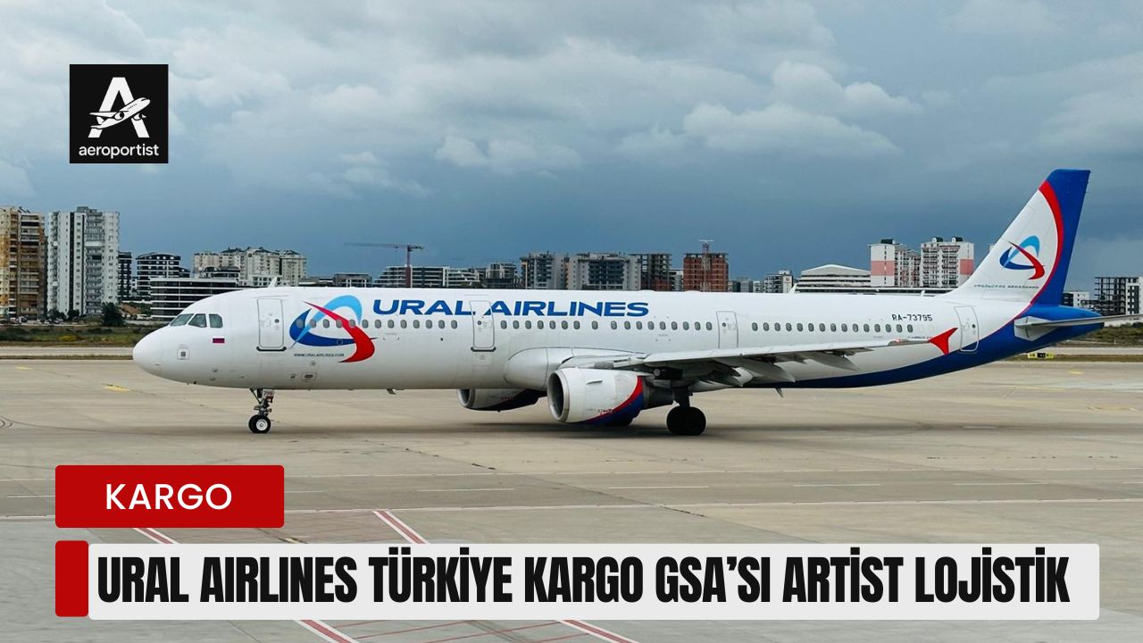 URAL AIRLINES TÜRKİYE KARGO GSA’SI ARTİST LOJİSTİK 25 Mart 2026