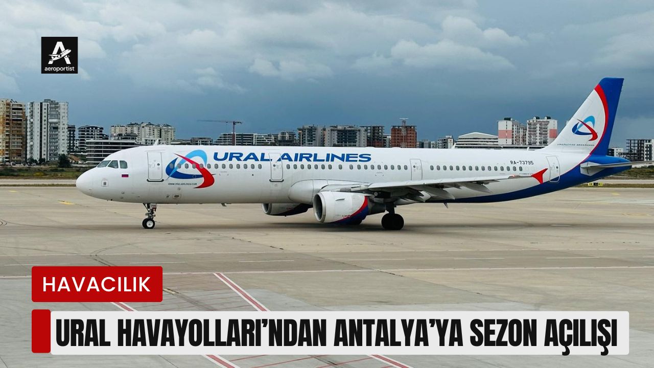 URAL HAVAYOLLARI'NDAN ANTALYA’YA SEZON AÇILIŞI 20 Mart 2026