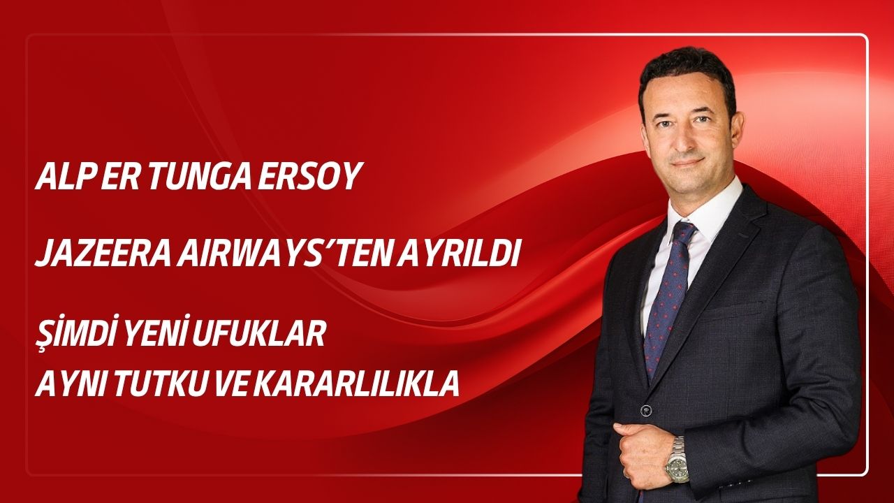 ALP ER TUNGA ERSOY, JAZEERA AIRWAYS’TEN AYRILDI 3 Nisan 2026