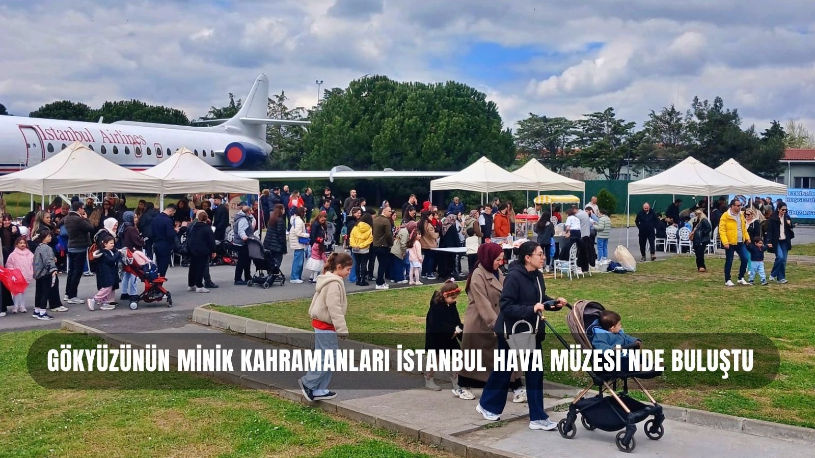 GÖKYÜZÜNÜN MİNİK KAHRAMANLARI İSTANBUL HAVA MÜZESİ’NDE BULUŞTU 23 Nisan 2026