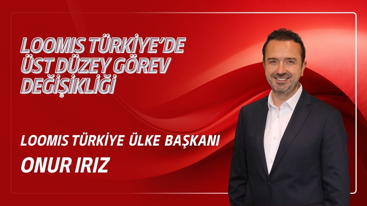 LOOMIS TÜRKİYE’DE ÜST DÜZEY GÖREV DEĞİŞİKLİĞİ 3 Nisan 2026