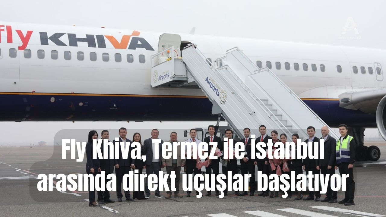 Fly Khiva, Termez ile İstanbul arasında direkt uçuşlar başlatıyor 22 Mayıs 2026